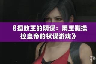 《摄政王的阴谋：用玉髓操控皇帝的权谋游戏》