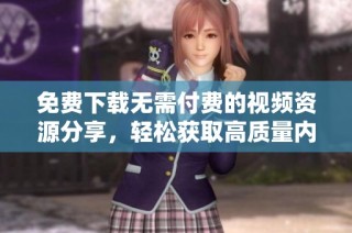 免费下载无需付费的视频资源分享，轻松获取高质量内容