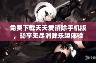 免费下载天天爱消除手机版，畅享无尽消除乐趣体验