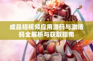 成品短视频应用源码与激活码全解析与获取指南