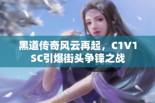 黑道传奇风云再起，C1V1SC引爆街头争锋之战