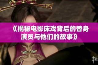 《揭秘电影床戏背后的替身演员与他们的故事》