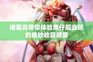 诸葛亮带你体验黑仔超会玩的绝妙收获感受