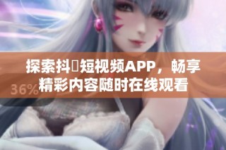 探索抖抈短视频APP，畅享精彩内容随时在线观看