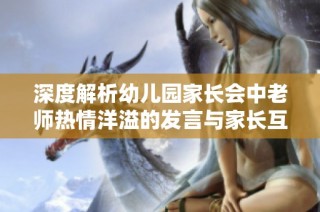 深度解析幼儿园家长会中老师热情洋溢的发言与家长互动