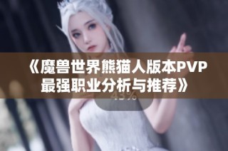 《魔兽世界熊猫人版本PVP最强职业分析与推荐》