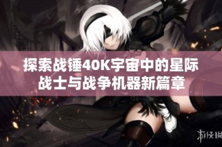 探索战锤40K宇宙中的星际战士与战争机器新篇章