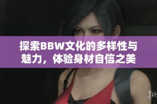 探索BBW文化的多样性与魅力，体验身材自信之美