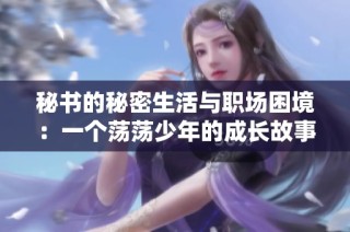 秘书的秘密生活与职场困境：一个荡荡少年的成长故事