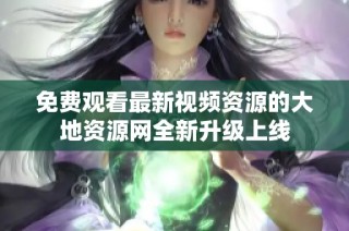 免费观看最新视频资源的大地资源网全新升级上线