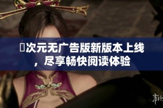 囧次元无广告版新版本上线，尽享畅快阅读体验