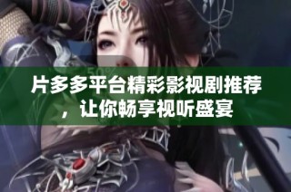 片多多平台精彩影视剧推荐，让你畅享视听盛宴