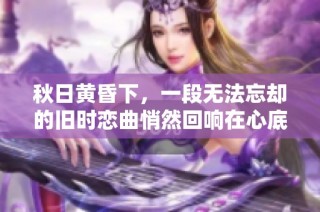 秋日黄昏下，一段无法忘却的旧时恋曲悄然回响在心底的深处