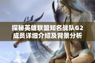 探秘英雄联盟知名战队G2成员详细介绍及背景分析