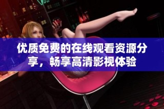 优质免费的在线观看资源分享，畅享高清影视体验