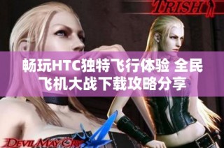 畅玩HTC独特飞行体验 全民飞机大战下载攻略分享