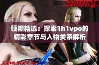 硬糖精选：探索1h1vpo的精彩章节与人物关系解析