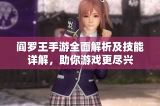 阎罗王手游全面解析及技能详解，助你游戏更尽兴