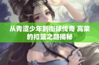 从青涩少年到街球传奇 高荣的扣篮之路揭秘