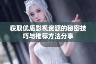 获取优质影视资源的秘密技巧与推荐方法分享