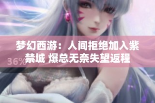 梦幻西游：人间拒绝加入紫禁城 爆总无奈失望返程