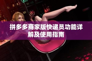 拼多多商家版快递员功能详解及使用指南