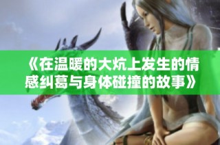 《在温暖的大炕上发生的情感纠葛与身体碰撞的故事》