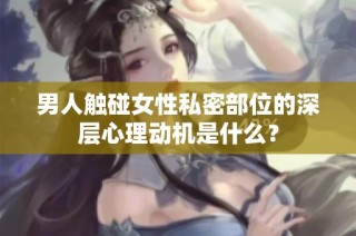 男人触碰女性私密部位的深层心理动机是什么？