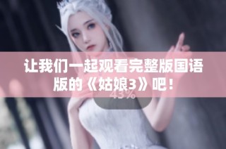 让我们一起观看完整版国语版的《姑娘3》吧！