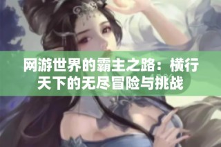 网游世界的霸主之路：横行天下的无尽冒险与挑战