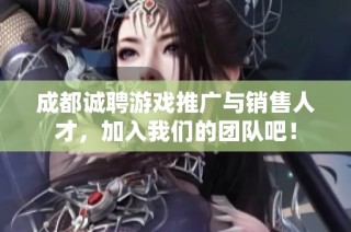成都诚聘游戏推广与销售人才，加入我们的团队吧！