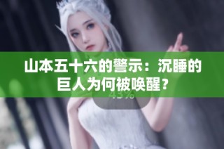 山本五十六的警示：沉睡的巨人为何被唤醒？