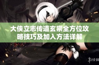 大侠立志传道玄宗全方位攻略技巧及加入方法详解
