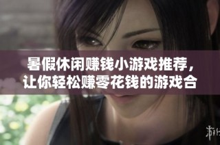 暑假休闲赚钱小游戏推荐，让你轻松赚零花钱的游戏合集