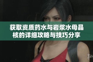 获取资质药水与岩浆水母晶核的详细攻略与技巧分享