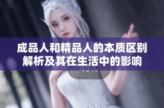 成品人和精品人的本质区别解析及其在生活中的影响