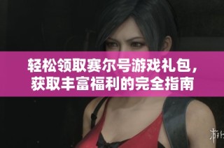 轻松领取赛尔号游戏礼包，获取丰富福利的完全指南