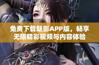 免费下载魅影APP版，畅享无限精彩视频与内容体验