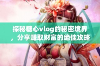 探秘糖心vlog的秘密境界，分享赚取财富的绝佳攻略