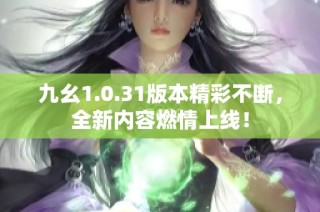 九幺1.0.31版本精彩不断，全新内容燃情上线！
