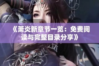 《萧炎新章节一览：免费阅读与完整目录分享》