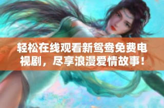 轻松在线观看新鸳鸯免费电视剧，尽享浪漫爱情故事！