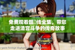 免费观看甄嬛传全集，带您走进清宫斗争的传奇故事
