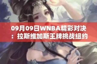 09月09日WNBA精彩对决：拉斯维加斯王牌挑战纽约自由人直播回顾