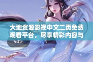 大地资源影视中文二页免费观看平台，尽享精彩内容与便捷体验