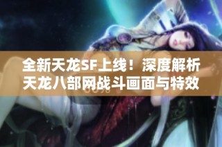 全新天龙SF上线！深度解析天龙八部网战斗画面与特效展现