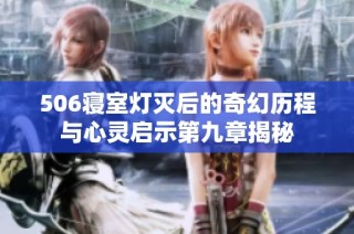 506寝室灯灭后的奇幻历程与心灵启示第九章揭秘