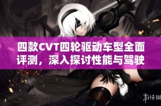 四款CVT四轮驱动车型全面评测，深入探讨性能与驾驶体验