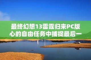 最终幻想13雷霆归来PC版心的自由任务中捕捉最后一只噶蝙蝠攻略指南