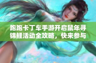 跑跑卡丁车手游开启鼠年寻锦鲤活动全攻略，快来参与赢取丰富奖励吧！